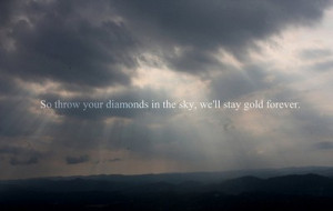 so throw your diamonds in the sky, we'll stay gold forever
