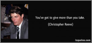 You've got to give more than you take. - Christopher Reeve