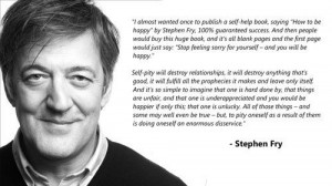 Stop feeling sorry for yourself and you'll be happy. Stephen Fry on ...