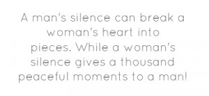 man's silence can break a woman's heart into pieces.While a woman's ...