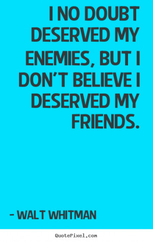 no doubt deserved my enemies, but I don't believe I deserved my ...