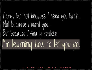 cry, but not because i need you back. Not because i want you. But ...