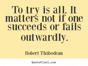 ... one succeeds or fails outwardly. Robert Thibodeau best success quotes