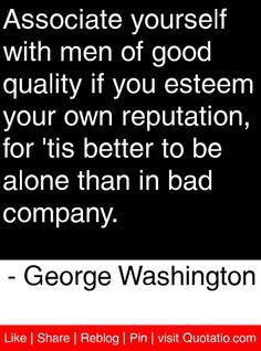 ... be alone than in bad company. - George Washington #quotes #quotations