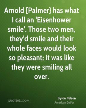 Byron Nelson - Arnold [Palmer} has what I call an 'Eisenhower smile ...