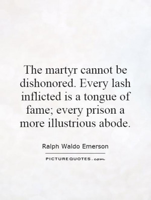 The martyr cannot be dishonored. Every lash inflicted is a tongue of ...