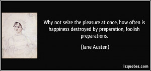 ... destroyed by preparation, foolish preparations. - Jane Austen