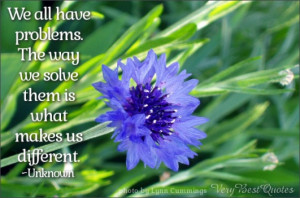 We all have problems. The way we solve them is what makes us different ...