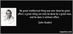 No great intellectual thing was ever done by great effort; a great ...
