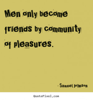 Friendship quotes - Men only become friends by community of pleasures.