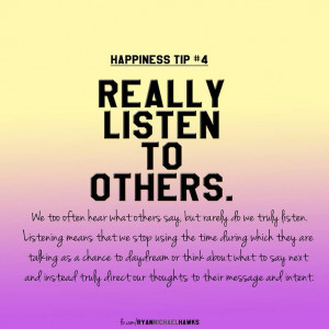 ... take the time to TRULY listen to others--(seeking to understand before
