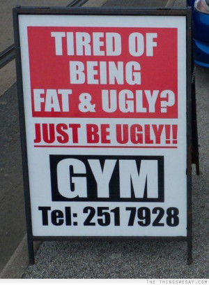Tired of being fat and ugly? Just be ugly!