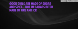 Good Girls Are Made Of Sugar And Spice... But I´m Badass Bitch Made ...