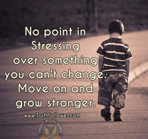 ... stressing over something you can't change. Move on and grow stronger