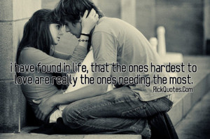 Love Quotes | I Have Found In Life, That The Ones Hardest To Love Are ...