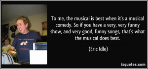 To me, the musical is best when it's a musical comedy. So if you have ...