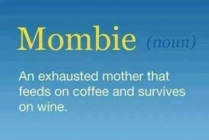 Mombie: An exhausted mother that feeds on coffee and survives on wine.