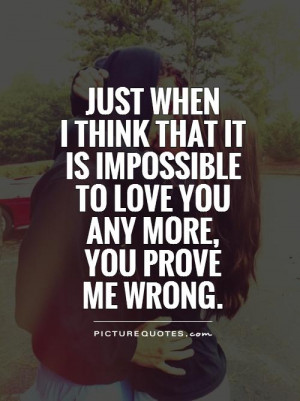 ... is impossibleto love you any more, you prove me wrong Picture Quote #1