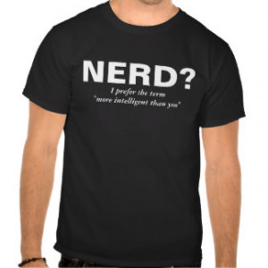 Nerd? I prefer the term more intelligent than you T Shirt