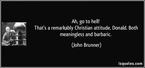 ... attitude, Donald. Both meaningless and barbaric. - John Brunner