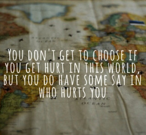 You dont get to choose if you get hurt in this world, but you do have ...