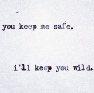 You keep me safe. i’ll keep you wild.. I like this for a tattoo idea