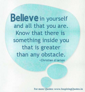 Believe in Yourself and all that you are. Know that there is something ...