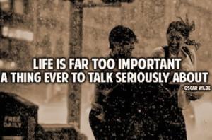 life is far too important a thing ever to talk seriously about