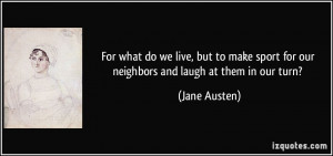 ... sport for our neighbors and laugh at them in our turn? - Jane Austen