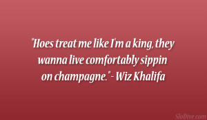 ... , they wanna live comfortably sippin on champagne.” – Wiz Khalifa