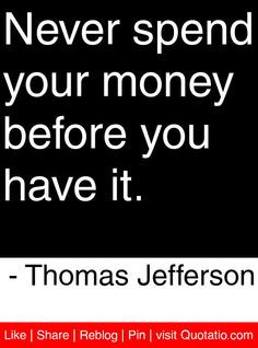 Never spend your money before you have it. - Thomas Jefferson #quotes ...