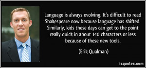 to read Shakespeare now because language has shifted. Similarly ...