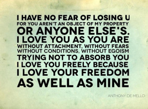 ... freely because I love your freedom, as well as mine. ~Anthony de Mello