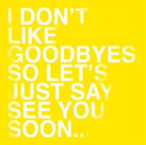 not goodbye, just see you soon...I say this to my firsties at the end ...