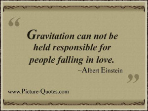 Gravitation can not be held responsible for people falling in love.