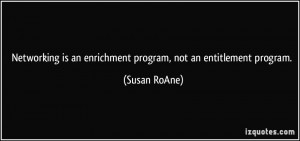 ... is an enrichment program, not an entitlement program. - Susan RoAne