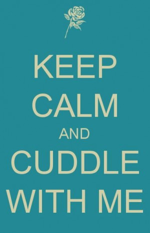 Keep calm and cuddle with me. ;)