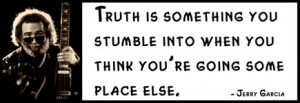 Jerry Garcia - Truth is something you stumble into when you think you ...