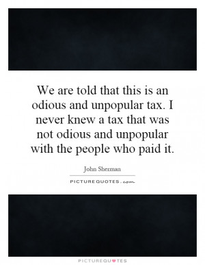 ... not odious and unpopular with the people who paid it Picture Quote #1