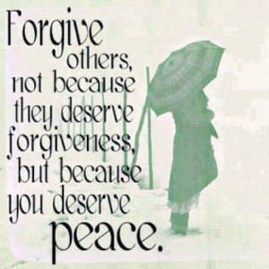 ... not because they deserve forgiveness but because you deserve peace