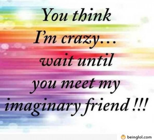 Funny Quotes About Best Friends Being Crazy If you think i'm crazy