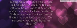 Judge me & I'll prove you wrong. Tell me what to do & I'll tell you ...