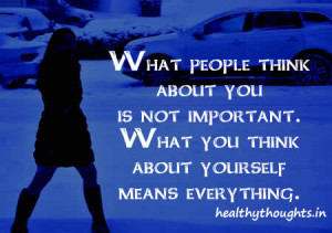 What people think about you is not important.