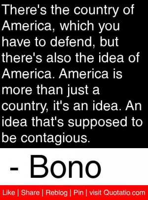 ... An idea that's supposed to be contagious. - Bono #quotes #quotations