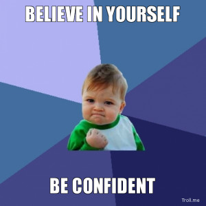 BELIEVE IN YOURSELF, BE CONFIDENT