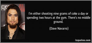 ... two hours at the gym. There's no middle ground. - Dave Navarro