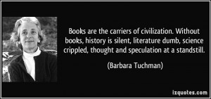 Books are the carriers of civilization. Without books, history is ...