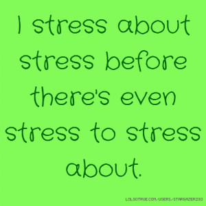 stress about stress before there's even stress to stress about.