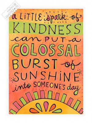 little spark of kindness can put a colossal burst of sunshine.