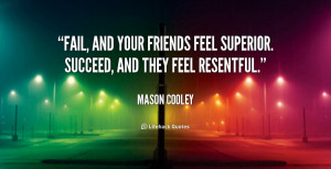 ... and your friends feel superior. Succeed, and they feel resentful
